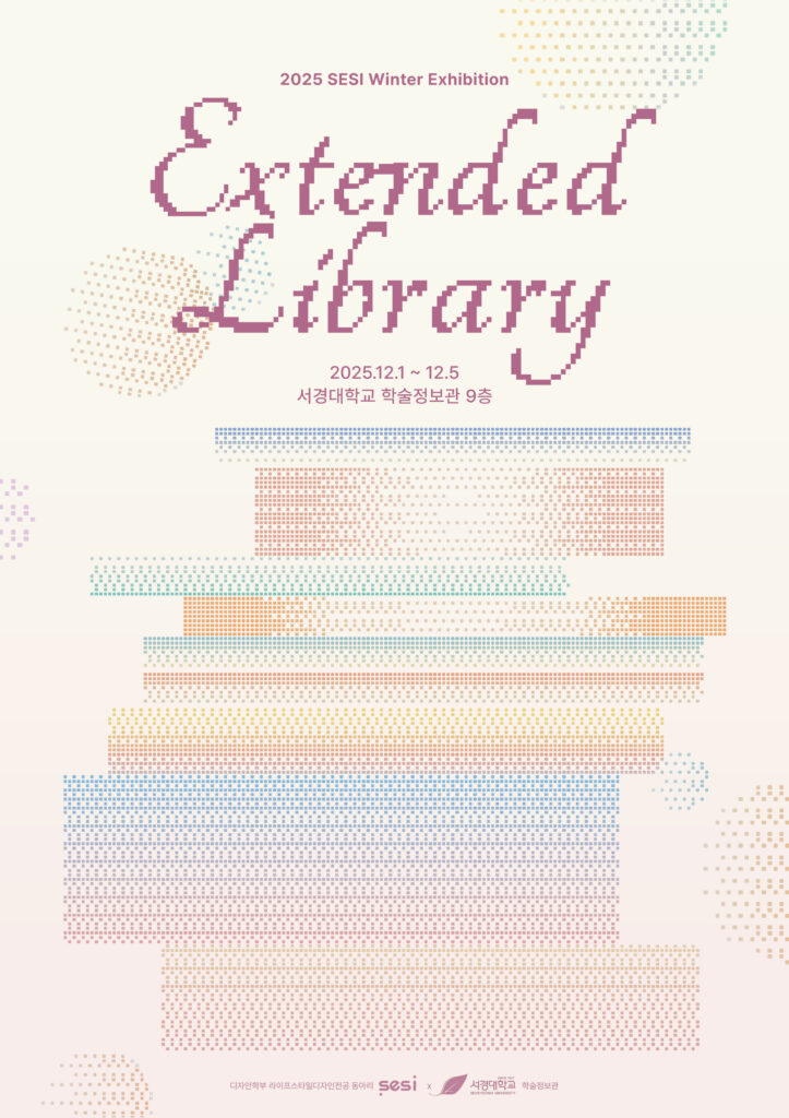 “2025 SESI Winter Exhibition ‘Extended Library’ 전시 포스터. 연보라색 픽셀 자수 느낌의 필기체로 ‘Extended Library’라는 제목이 크게 중앙에 적혀 있다. 그 아래에 ‘2025.12.1 ~ 12.5, 서경대학교 학술정보관 9층’ 문구가 안내돼 있다. 배경은 다양한 파스텔 톤(보라·핑크·오렌지·블루·그린)의 작은 점들이 모여 책처럼 쌓여 있는 형태의 그래픽으로 구성되어 있으며, 전체적으로 따뜻하고 부드러운 분위기의 디자인이다. 하단에는 ‘디자인학부 라이프스타일디자인전공 동아리 SESI × 서경대학교 학술정보관’ 로고가 배치되어 있다.”