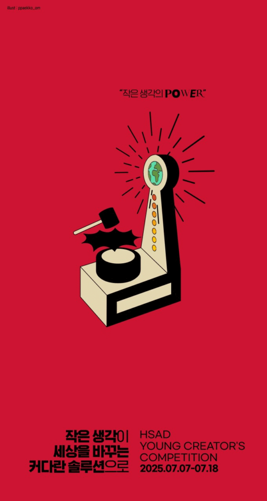HSAD Young Creator's Competition 홍보 포스터. 빨간색 배경에 망치로 내리치는 힘 측정 게임기 일러스트가 중앙에 있으며 꼭대기에 지구본이 그려져 있다. 상단에 작은 생각의 POWER 문구, 하단에 작은 생각이 세상을 바꾸는 커다란 솔루션으로 슬로건과 HSAD Young Creator's Competition 2025.07.07-07.18 일정 정보가 적혀 있다.